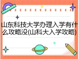 山东科技大学办理入学有什么攻略没(山科大入学攻略)