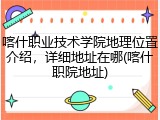 喀什职业技术学院地理位置介绍，详细地址在哪(喀什职院地址)