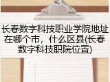 长春数字科技职业学院地址在哪个市，什么区县(长春数字科技职院位置)