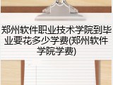 郑州软件职业技术学院到毕业要花多少学费(郑州软件学院学费)
