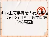 山西工商学院是否有双学位，为什么(山西工商学院双学位原因)