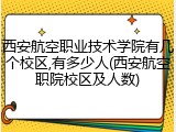 西安航空职业技术学院有几个校区,有多少人(西安航空职院校区及人数)