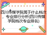 四川传媒学院属于什么档次，专业排行分析(四川传媒学院档次专业排名)
