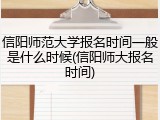 信阳师范大学报名时间一般是什么时候(信阳师大报名时间)