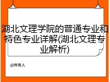 湖北文理学院的普通专业和特色专业详解(湖北文理专业解析)
