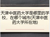 天津中医药大学是哪里的学校，在哪个城市(天津中医药大学所在地)
