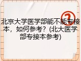 北京大学医学部能不能专接本，如何参考？(北大医学部专接本参考)