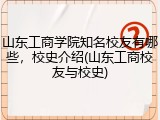 山东工商学院知名校友有哪些，校史介绍(山东工商校友与校史)