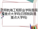 日照航海工程职业学院是国家重点大学吗(日照航院是重点大学吗)