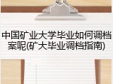 中国矿业大学毕业如何调档案呢(矿大毕业调档指南)