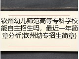 钦州幼儿师范高等专科学校能自主招生吗，最近一年简章分析(钦州幼专招生简章)