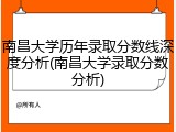 南昌大学历年录取分数线深度分析(南昌大学录取分数分析)