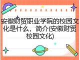 安徽财贸职业学院的校园文化是什么，简介(安徽财贸校园文化)