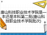 唐山科技职业技术学院是一本还是本科第二批(唐山科技职业技术学院批次)