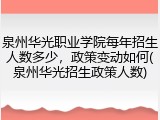 泉州华光职业学院每年招生人数多少，政策变动如何(泉州华光招生政策人数)