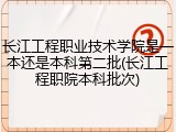 长江工程职业技术学院是一本还是本科第二批(长江工程职院本科批次)