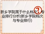 新乡学院属于什么档次，专业排行分析(新乡学院档次与专业排行)