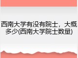 西南大学有没有院士，大概多少(西南大学院士数量)