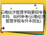 云南经济管理学院要招专升本吗，如何参考(云南经济管理学院专升本招生)