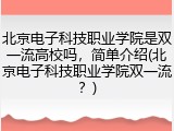 北京电子科技职业学院是双一流高校吗，简单介绍(北京电子科技职业学院双一流？)