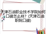 天津石油职业技术学院如何，口碑怎么样？(天津石油职院口碑)