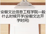 安徽文达信息工程学院一般什么时候开学(安徽文达开学时间)
