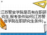 江苏警官学院是否有在职研究生,报考条件如何(江苏警官学院在职研究生条件)