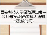 西安科技大学录取通知书一般几号发放(西安科大通知书发放时间)