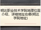明达职业技术学院地理位置介绍，详细地址在哪(明达学院地址)