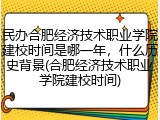 民办合肥经济技术职业学院建校时间是哪一年，什么历史背景(合肥经济技术职业学院建校时间)