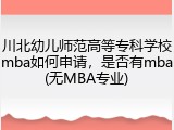 川北幼儿师范高等专科学校mba如何申请，是否有mba(无MBA专业)