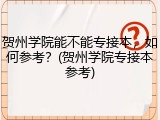 贺州学院能不能专接本，如何参考？(贺州学院专接本参考)
