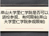 燕山大学里仁学院是否可以进校参观，有何限制(燕山大学里仁学院参观限制)