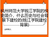 杭州师范大学钱江学院的校史简介，什么历史与社会背景下建校的(钱江学院建校背景)