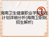 海南卫生健康职业学院招生计划详细分析(海南卫职院招生解析)