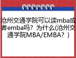 沧州交通学院可以读mba或者emba吗？为什么(沧州交通学院MBA/EMBA？)