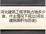 河北建筑工程学院占地多少亩，什么情况下成立(河北建院面积与历史)