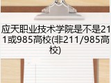 应天职业技术学院是不是211或985高校(非211/985高校)