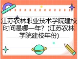 江苏农林职业技术学院建校时间是哪一年？(江苏农林学院建校年份)