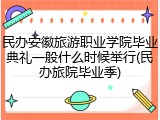 民办安徽旅游职业学院毕业典礼一般什么时候举行(民办旅院毕业季)