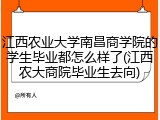 江西农业大学南昌商学院的学生毕业都怎么样了(江西农大商院毕业生去向)