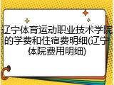 辽宁体育运动职业技术学院的学费和住宿费明细(辽宁体院费用明细)