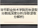 毕节职业技术学院历年录取分数线深度分析(毕职录取分解析)