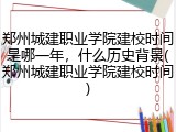 郑州城建职业学院建校时间是哪一年，什么历史背景(郑州城建职业学院建校时间)