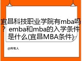 宜昌科技职业学院有mba吗？emba和mba的入学条件是什么(宜昌MBA条件)