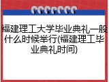 福建理工大学毕业典礼一般什么时候举行(福建理工毕业典礼时间)