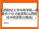 山西财经大学华商学院一般要多少分才能录取(山西财经华商录取分数线)