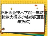 绵阳职业技术学院一年财政拨款大概多少钱(绵阳职院年拨款)