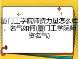 厦门工学院师资力量怎么样，名气如何(厦门工学院师资名气)
