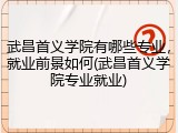 武昌首义学院有哪些专业，就业前景如何(武昌首义学院专业就业)